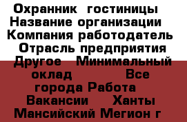 Охранник. гостиницы › Название организации ­ Компания-работодатель › Отрасль предприятия ­ Другое › Минимальный оклад ­ 8 500 - Все города Работа » Вакансии   . Ханты-Мансийский,Мегион г.